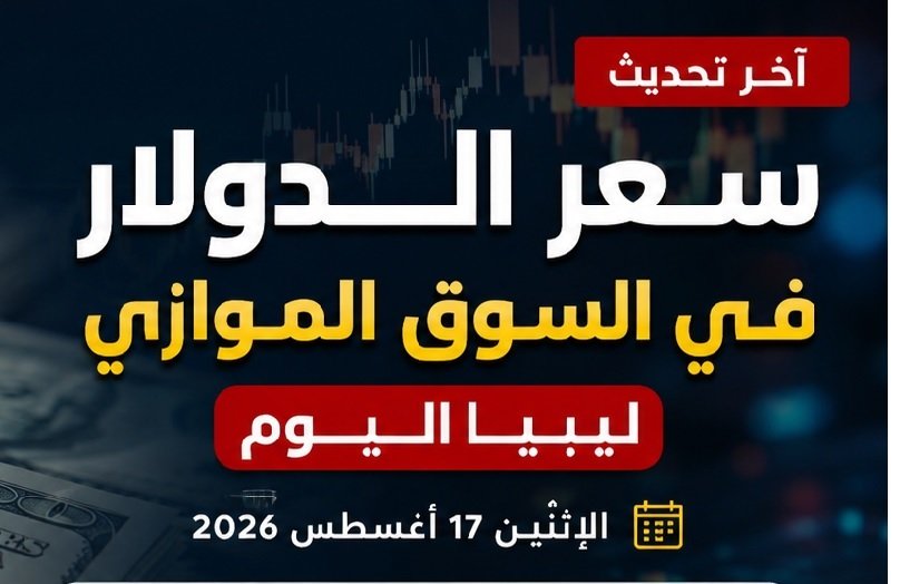 سعر الدولار في السوق الموازي ليبيا اليوم الإثنين 17 أغسطس 2026.. آخر تحديث للأسعار