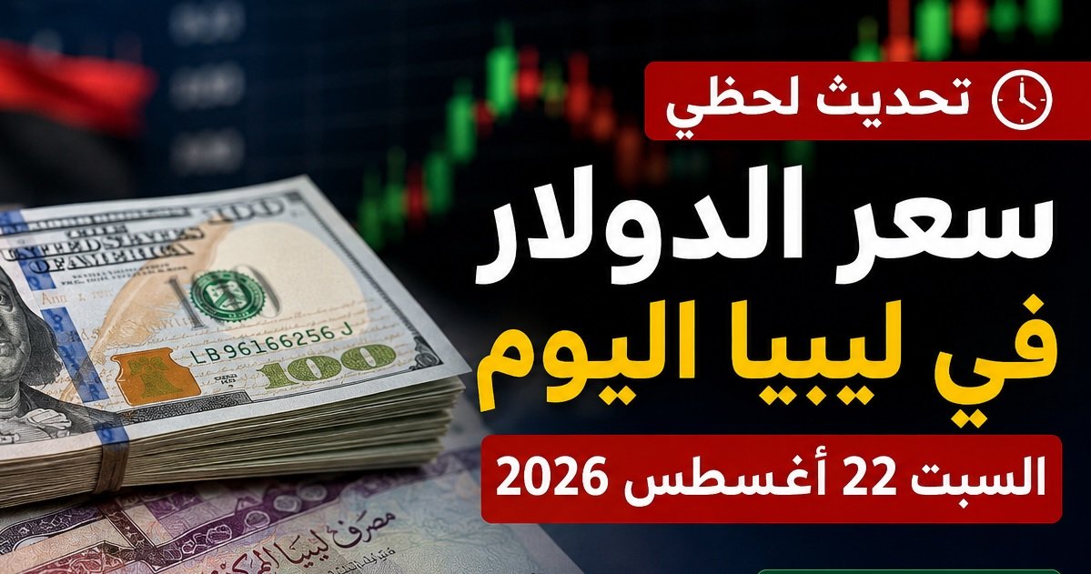 سعر الدولار في ليبيا اليوم السبت 22 أغسطس 2026.. تحديث لحظي